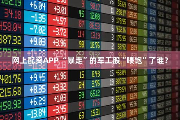 网上配资APP “暴走”的军工股“喂饱”了谁？