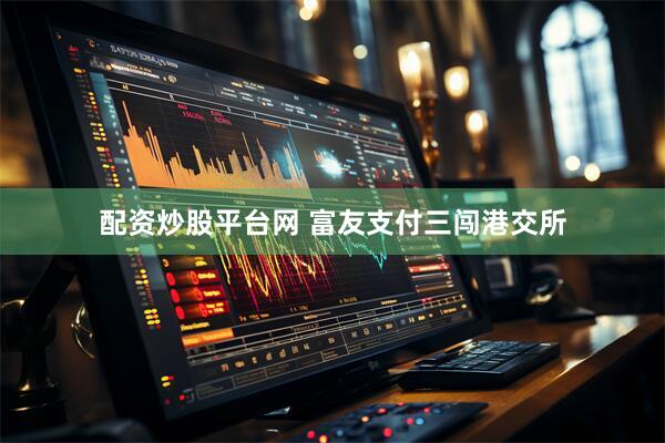 配资炒股平台网 富友支付三闯港交所