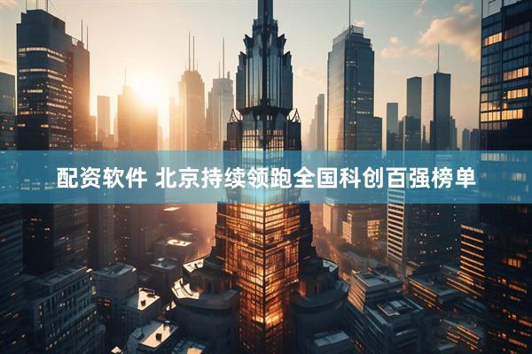 配资软件 北京持续领跑全国科创百强榜单