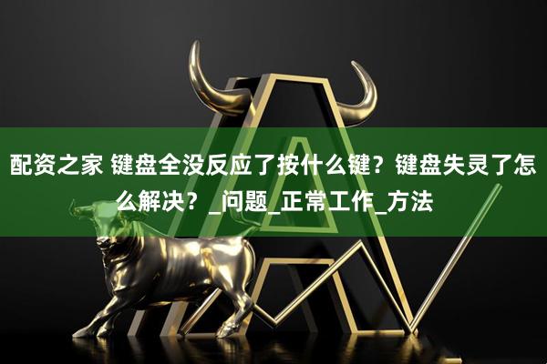 配资之家 键盘全没反应了按什么键？键盘失灵了怎么解决？_问题_正常工作_方法
