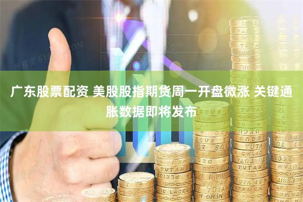 广东股票配资 美股股指期货周一开盘微涨 关键通胀数据即将发布