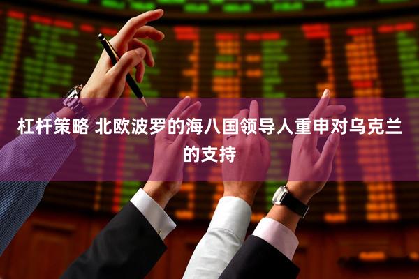 杠杆策略 北欧波罗的海八国领导人重申对乌克兰的支持