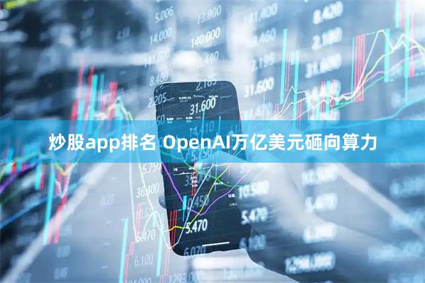 炒股app排名 OpenAI万亿美元砸向算力